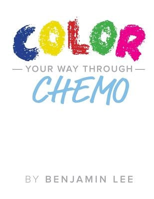 Color Your Way Through Chemo: Keeping A Positive Mindset Through Chemo by Adams, Luke