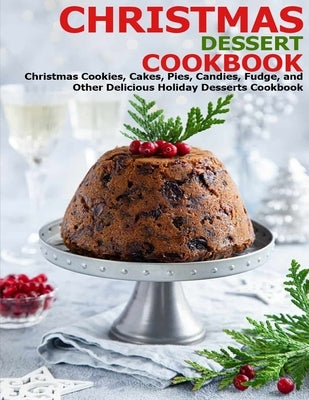 Christmas Dessert Cookbook: Christmas Cookies, Cakes, Pies, Candies, Fudge, and Other Delicious Holiday Desserts Cookbook by Angstadt, James