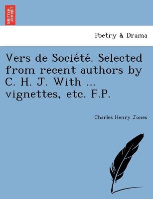 Vers de Socie Te . Selected from Recent Authors by C. H. J. with ... Vignettes, Etc. F.P. by Jones, Charles Henry
