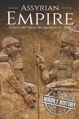 Assyrian Empire: A History from Beginning to End by History, Hourly