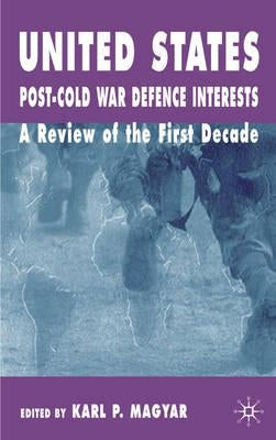 United States Post-Cold War Defence Interests: A Review of the First Decade by Magyar, K.