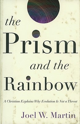 The Prism and the Rainbow: A Christian Explains Why Evolution Is Not a Threat by Martin, Joel W.