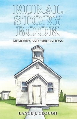 Rural Story Book: Memories and Fabrications by Clough, Lance J.