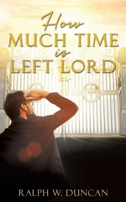 How Much Time Is Left Lord by Duncan, Ralph W.