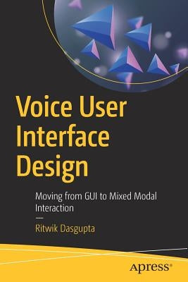 Voice User Interface Design: Moving from GUI to Mixed Modal Interaction by Dasgupta, Ritwik