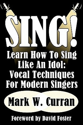 Sing! Learn How To Sing Like An Idol: Vocal Techniques For Modern Singers by Curran, Mark W.