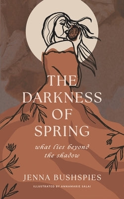 The Darkness of Spring: What Lies Beyond the Shadow by Bushspies, Jenna