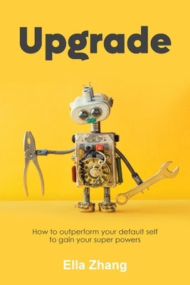 Upgrade: How to Outperform Your Default Self to Gain Your Super Powers by Zhang, Ella