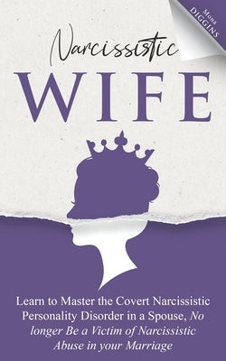 Narcissistic Wife: Learn to Master the Covert Narcissistic Personality Disorder in a Spouse, No Longer Be a Victim of Narcissistic Abuse by Diggins, Mona