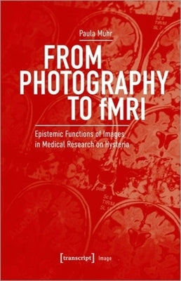 From Photography to Fmri: Epistemic Functions of Images in Medical Research on Hysteria by 