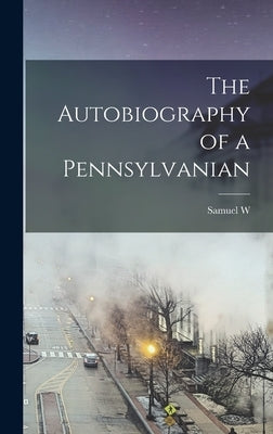 The Autobiography of a Pennsylvanian by Pennypacker, Samuel W. 1843-1916