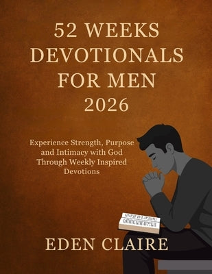52 Weeks Devotional for Men 2026: Experience Strength, Purpose and Intimacy with God Through Weekly Inspired Devotions. by Claire, Eden