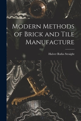 Modern Methods of Brick and Tile Manufacture by Straight, Halver Rufus
