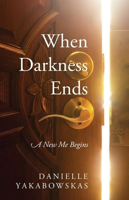 When Darkness Ends: A New Me Begins by Yakabowskas, Danielle