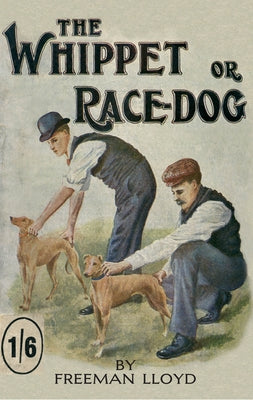 The Whippet or Race Dog: Its Breeding, Rearing, and Training for Races and for Exhibition. (with Illustrations of Typical Dogs and Diagrams of Tracks) by Lloyd, Freeman