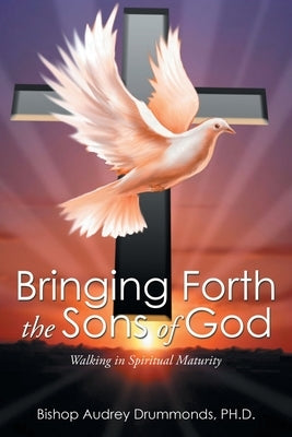 Bringing Forth the Sons of God: Walking in Spiritual Maturity by Drummonds, Bishop Audrey