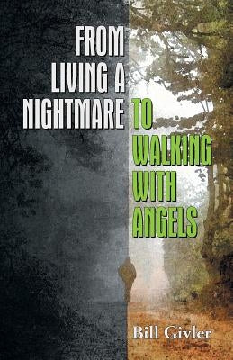 From Living a Nightmare to Walking with Angels by Givler, Bill