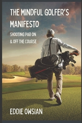 The Mindful Golfer's Manifesto: Shooting Par On and Off the Course by Owsian, Eddie