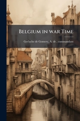 Belgium in war Time by Gerlache de Gomery, A. de (Adrien) Comm