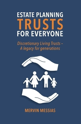 Estate Planning Trusts for Everyone: Discretionary Living Trust- A legacy for generations by Messias, Mervin