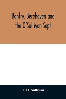 Bantry, Berehaven and the O'Sullivan Sept by D. Sullivan, T.