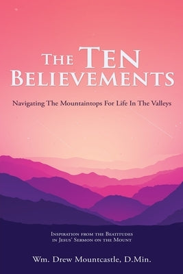 The Ten Believements: Navigating The Mountaintops For Life In The Valleys by Mountcastle, D. Min Wm Drew