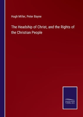 The Headship of Christ, and the Rights of the Christian People by Miller, Hugh
