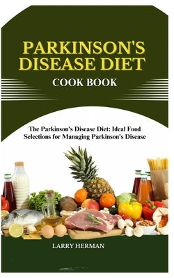 Parkinson's Disease Diet Cook Book: The Parkinson's Disease Diet: Ideal Food Selections for Managing Parkinson's Disease by Herman, Larry