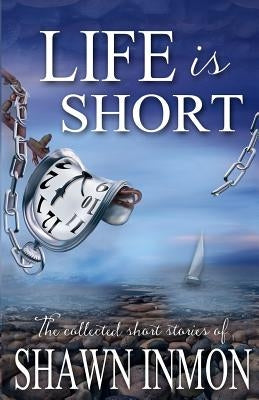 Life Is Short: The Collected Short Fiction of Shawn Inmon by Inmon, Shawn