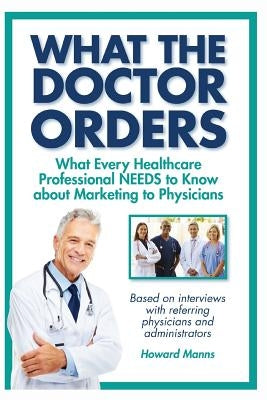 What The Doctor Orders: What Every Healthcare Professional NEEDS to Know about Marketing to Physicians by Boles, Jean