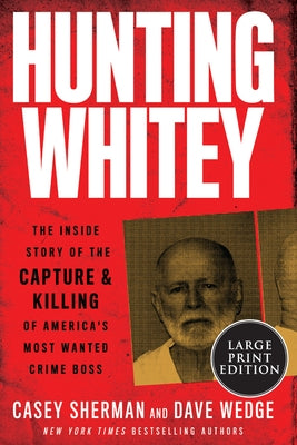 Hunting Whitey: The Inside Story of the Capture & Killing of America's Most Wanted Crime Boss by Sherman, Casey