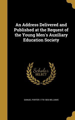 An Address Delivered and Published at the Request of the Young Men's Auxiliary Education Society by Williams, Samuel Porter 1779-1826