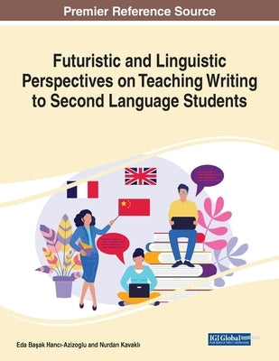 Futuristic and Linguistic Perspectives on Teaching Writing to Second Language Students, 1 volume by Hancı-Azizoglu, Eda Başak