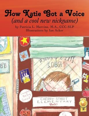 How Katie Got a Voice: (And a Cool New Nickname) by Mervine M. a. CCC-Slp, Patricia L.