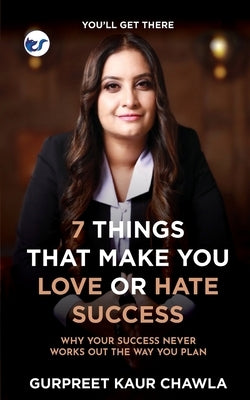 7 Things That Make You Love or Hate Success: Why your success never works out the way you plan by Chawla, Gurpreet Kaur