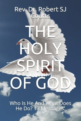 The Holy Spirit of God: Who Is He And What Does He Do? 13 Messages. by Coutts, Robert Sj