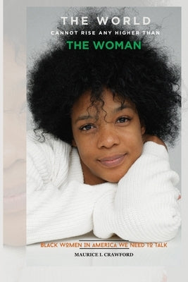 The World Cannot Rise Any Higher Than the Woman: Black Women in America We Need to Talk by Crawford, Maurice I.
