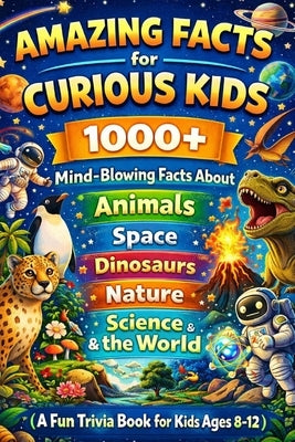Amazing Facts for Curious Kids: 1000+ Mind-Blowing Facts About Animals, Space, Dinosaurs, Nature, Science & the World (A Fun Trivia Book for Kids Ages by Feelz, Zid X.