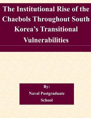 The Institutional Rise of the Chaebols Throughout South Korea's Transitional Vulnerabilities by Naval Postgraduate School