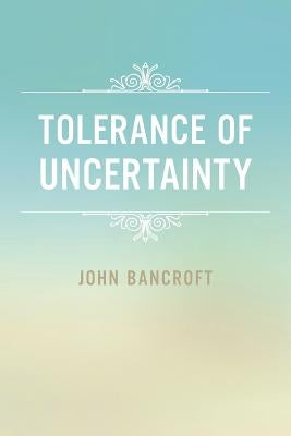 Tolerance of Uncertainty by Bancroft, John