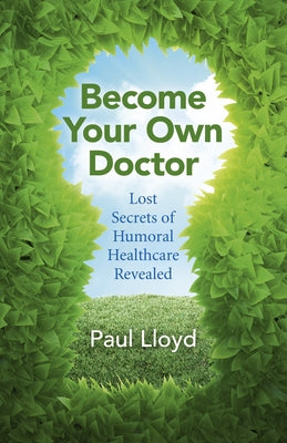 Become Your Own Doctor: Lost Secrets of Humoral Healthcare Revealed by Lloyd, Paul