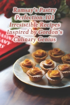 Ramsay's Pastry Perfection: 103 Irresistible Recipes Inspired by Gordon's Culinary Genius by Café, Hidden Gem Eatery Nook