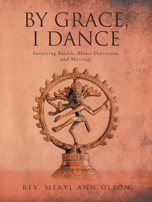 By Grace, I Dance: Surviving Suicide, Manic Depression, and Marriage by Olson, Meryl Ann