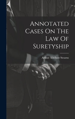 Annotated Cases On The Law Of Suretyship by Stearns, Arthur Adelbert