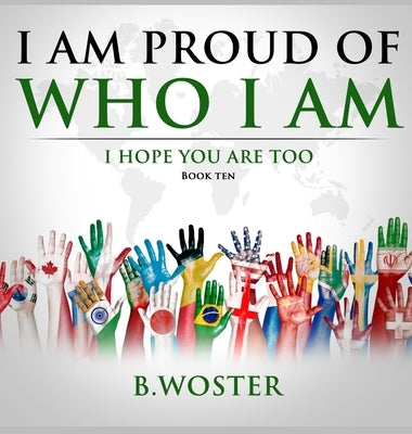 I Am Proud of Who I Am: I hope you are too (Book Ten) by Woster, B.
