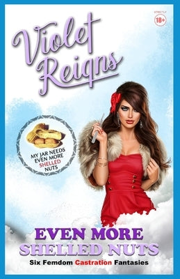 Even More Shelled Nuts: Six Femdom Castration Fantasies by Reigns, Violet