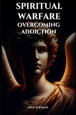 Spiritual Warfare: Overcoming Addiction by Enoch, John D.
