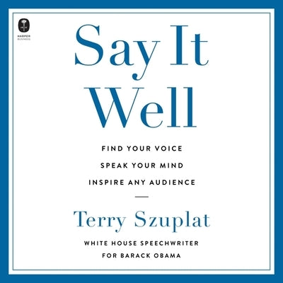 Say It Well: Find Your Voice, Speak Your Mind, Inspire Any Audience by Szuplat, Terry