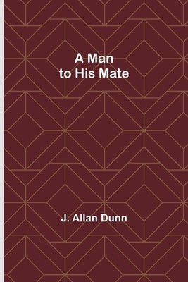 A Man to His Mate by Allan Dunn, J.