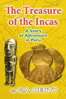 The Treasures of the Incas: A Story of Adventure in Peru by Henty, G. a.